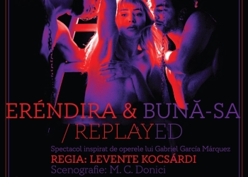 ”Eréndira&bună-sa/replayed”. Poveste incandescentă, la un nou eveniment din Teatrul Cetății
