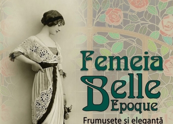 Expoziția „Femeia Belle Époque: Frumusețe și Eleganță”, un eveniment cultural de mare rafinament organizat de Muzeul Național al Banatului